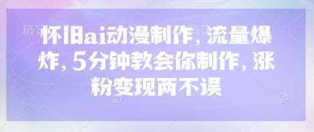 怀旧ai动漫制作，流量爆炸，5分钟教会你制作，涨粉变现两不误-问小徐资源库