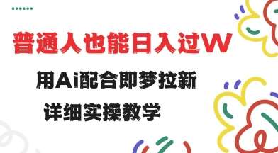 用ai配合即梦拉新，小白也能日入过w，详细实操教程【揭秘】-问小徐资源库