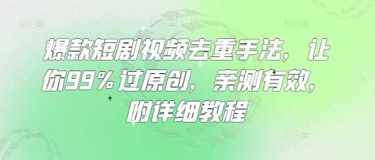 爆款短剧视频去重手法，让你99%过原创，亲测有效，附详细教程-问小徐资源库