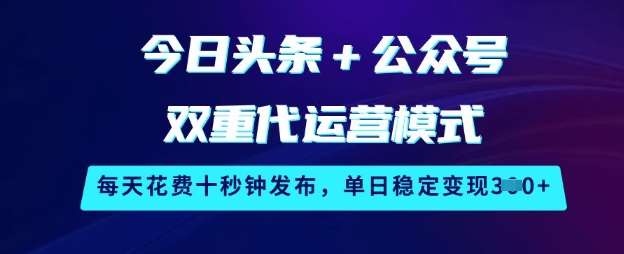 今日头条+公众号双重代运营模式，每天花费十秒钟发布，单日稳定变现3张【揭秘】-问小徐资源库