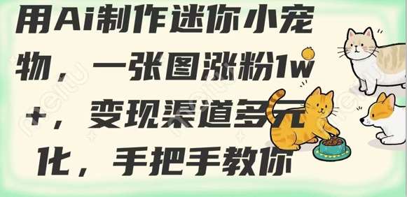 用AI制作迷你小宠物，一张图涨粉1w+，变现渠道多元化，手把手教你-问小徐资源库