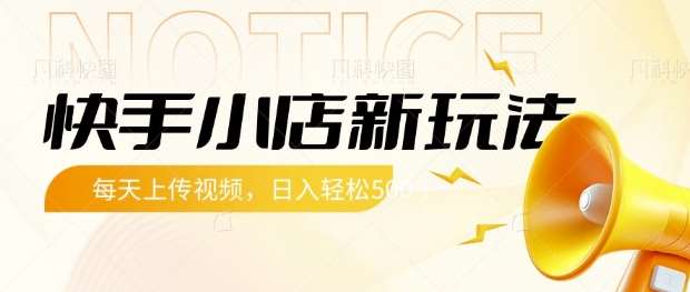 快手小店新玩法，每天只需上传视频，每天轻松5张【揭秘】-问小徐资源库