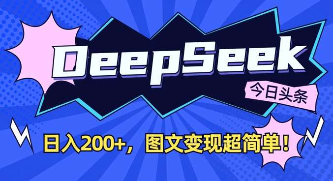 DeepSeek做今日头条图文，每天收益2张，图文变现超简单-问小徐资源库