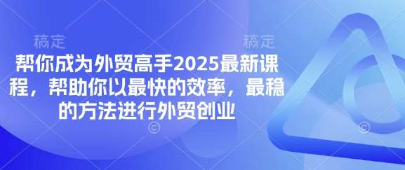 帮你成为外贸高手2025最新课程，帮助你以最快的效率，最稳的方法进行外贸创业-问小徐资源库