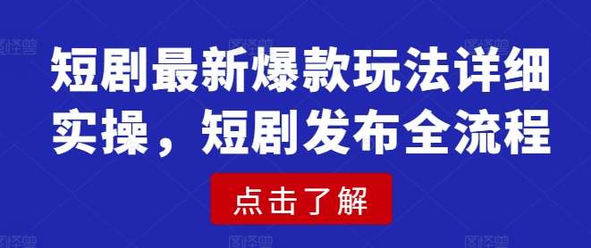 短剧最新爆款玩法详细实操，短剧发布全流程-问小徐资源库