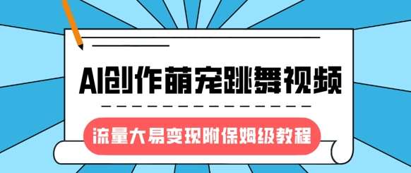 最新风口项目，AI创作萌宠跳舞视频，流量大易变现，附保姆级教程-问小徐资源库