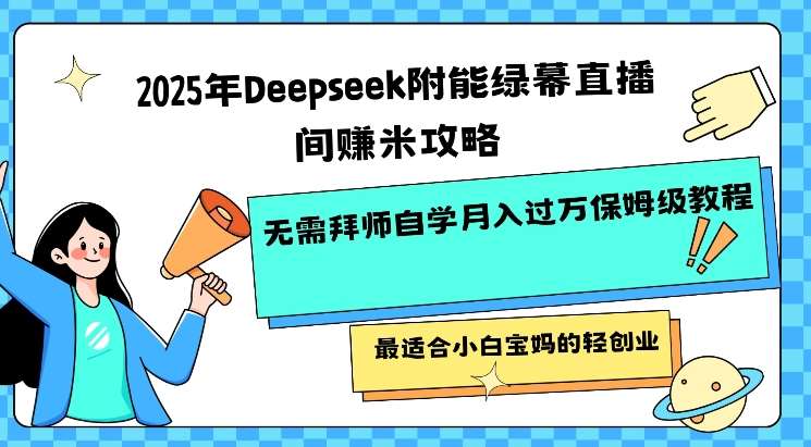 2025年Deepseek附能绿幕直播间挣米攻略无需拜师自学月入过W保姆级教程，最适合小白宝妈的轻创业-问小徐资源库