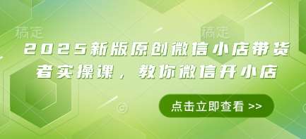2025新版原创微信小店带货者实操课，教你微信开小店-问小徐资源库