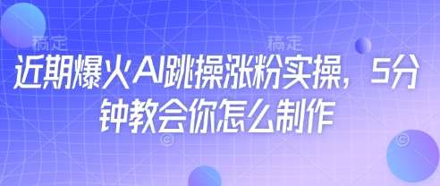 近期爆火AI跳操涨粉实操，5分钟教会你怎么制作-问小徐资源库