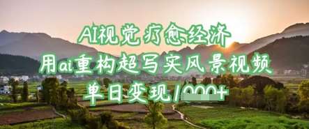AI视觉疗愈经济：用ai重构超写实风景视频，单日变现多张-问小徐资源库