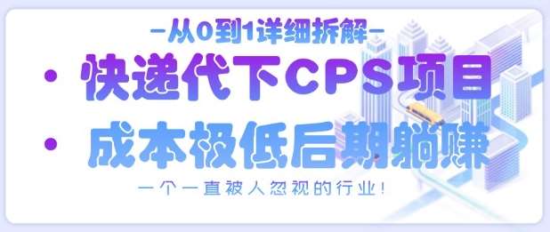 从0到1详细拆解快递代下CPS项目，一个一直被人忽视的行业！-问小徐资源库