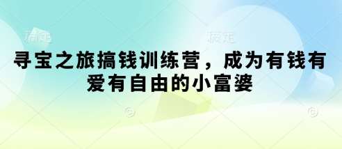 寻宝之旅搞钱训练营，成为有钱有爱有自由的小富婆-问小徐资源库