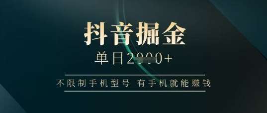 抖音掘金单日收益上千，不限制手机型号，有手机就能挣钱【揭秘】-问小徐资源库