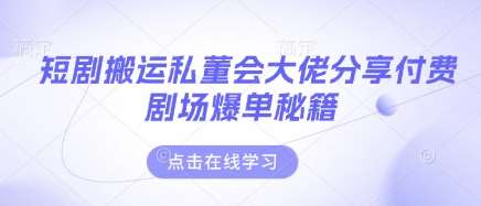 短剧搬运私董会大佬分享付费剧场爆单秘籍-问小徐资源库