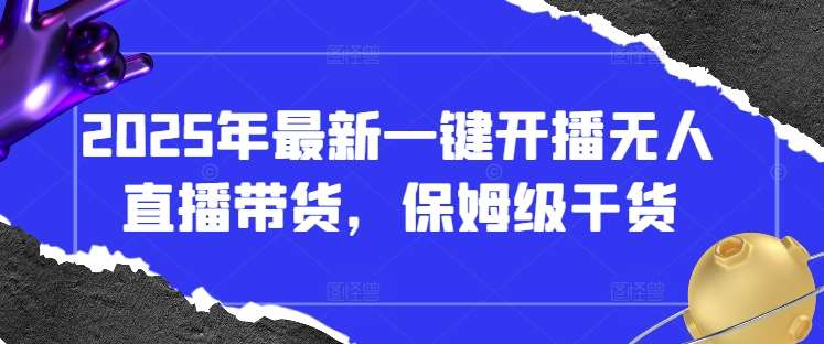 2025年最新一键开播无人直播带货，保姆级干货-问小徐资源库