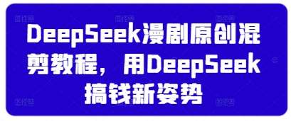 DeepSeek漫剧原创混剪教程，用DeepSeek搞钱新姿势-问小徐资源库