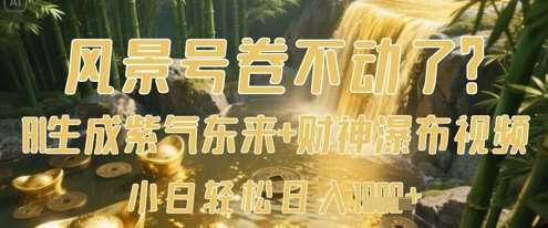 风景号卷不动了？AI一键生成紫气东来+财神瀑布视频，小白轻松日入数张-问小徐资源库