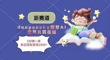 新赛道，deepseek+即梦AI做育儿类视频，5分钟一条，单日轻松变现多张-问小徐资源库