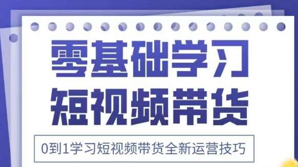 抖音全新短视频带货运营技巧，2025年新课，0到1学习短视频带货全新运营技巧-问小徐资源库