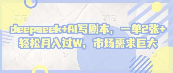 deepseek+AI写剧本，一单2张+ 轻松月入过W，市场需求巨大-问小徐资源库