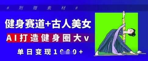 健身赛道+古人美女，AI打造健身圈大v，单日变现多张-问小徐资源库