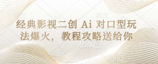 经典影视二创 Ai 对口型玩法爆火，教程攻略送给你-问小徐资源库