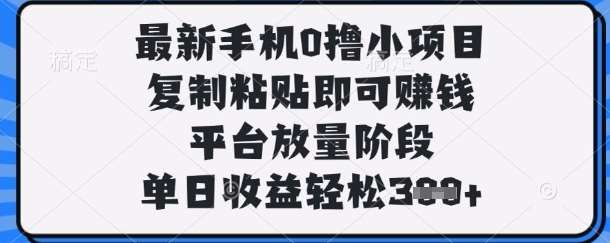 最新手机0撸小项目，复制粘贴即可挣钱，平台放量阶段，单日收益轻松3张+【揭秘】-问小徐资源库