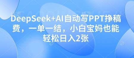 DeepSeek+AI自动写PPT挣稿费，一单一结，小白宝妈也能轻松日入2张-问小徐资源库