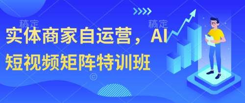实体商家自运营，AI短视频矩阵特训班-问小徐资源库