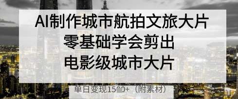 AI制作城市航拍文旅大片，零基础学会剪出电影级城市大片，单日变现多张-问小徐资源库