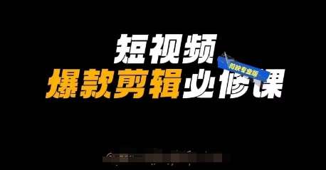 短视频爆款剪辑必修课，剪映专业版实操+自媒体技巧-问小徐资源库
