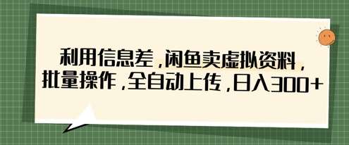 利用信息差，闲鱼卖虚拟资料，批量操作，全自动上传，日入3张-问小徐资源库