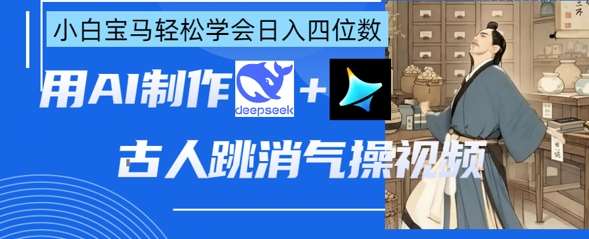 AI古人跳消气操视频制作，deepseek+即梦，小白宝马轻松学会日入四位数-问小徐资源库