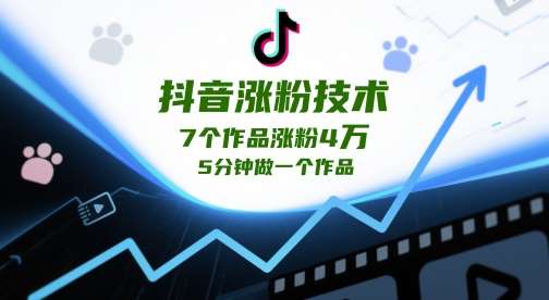 抖音涨粉技术，7个作品涨粉4W，5分钟做一个作品-问小徐资源库