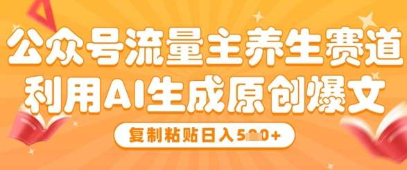 公众号流量主养生赛道，利用AI生成原创爆文，复制粘贴日入5张-问小徐资源库
