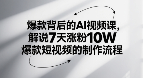 爆款背后的AI视频课，解说7天涨粉10W爆款短视频的制作流程-问小徐资源库