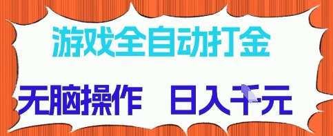 游戏全自动打金项目，无需时间成本，无脑操作，日入多张，长期稳定收益【揭秘】-问小徐资源库