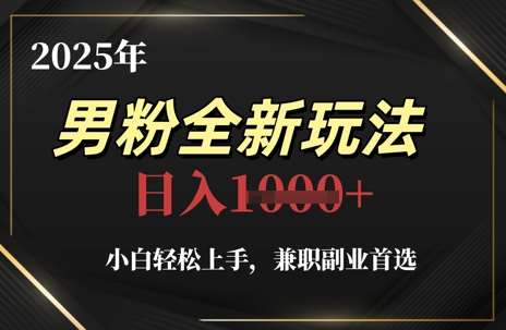 2025年男粉全新玩法，小白轻松上手，兼职副业首选，轻轻松松日入1k+-问小徐资源库