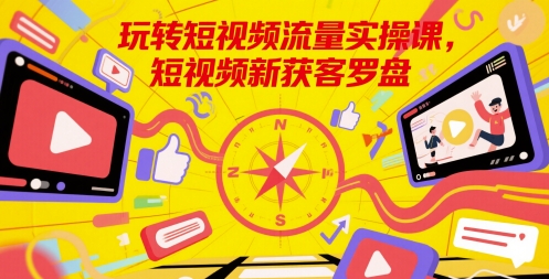 玩转短视频流量实操课，短视频新获客罗盘-问小徐资源库