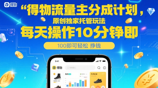 得物流量主分成计划，原创独家托管玩法，每天操作10分钟即可轻松挣米【揭秘】-问小徐资源库