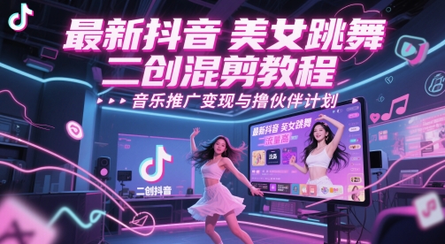 最新抖音美女跳舞二创混剪教程，流量高，音乐推广变现与撸伙伴计划-问小徐资源库
