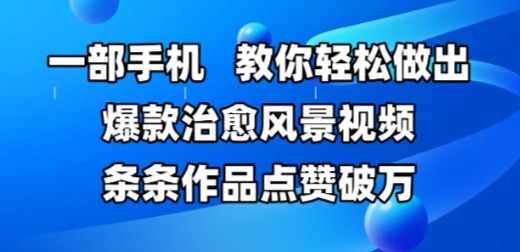 一部手机，教你轻松做出爆款治愈风景视频，条条作品点赞破W-问小徐资源库