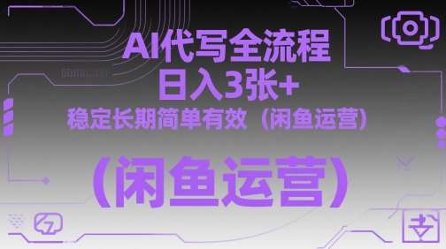 AI代写全流程，日入3张+，稳定长期简单有效（闲鱼运营）-问小徐资源库