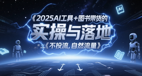 2025AI工具+图书带货的实操与落地，图文起号带货全攻略，不投流，自然流量-问小徐资源库