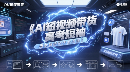AI短视频带货高考短袖爆款解析制作全流程-问小徐资源库