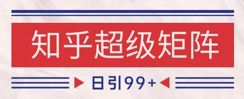 知乎超级矩阵玩法引流高质量精准粉SEO覆盖，日变现1k+【揭秘】-问小徐资源库