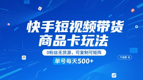 快手短视频带货商品卡玩法，不直播不发视频，0粉丝无货源，可复制可矩阵，单号每天1-5张-问小徐资源库