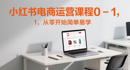 小红书电商运营课程0-1，从零开始简单易学-问小徐资源库