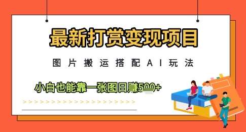 最新打赏变现项目，图片搬运搭配AI玩法，小白也能靠一张图日入5张-问小徐资源库