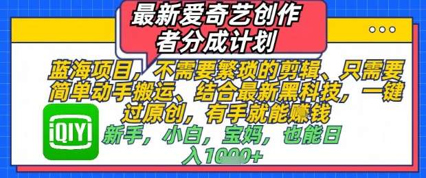 最新爱奇艺创作者分成计划，不需要繁琐的剪辑，只需要简单动手搬运，一键过原创，有手就能做-问小徐资源库